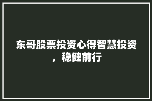 东哥股票投资心得智慧投资,稳健前行 东哥股票投资心得智慧投资,稳健前行