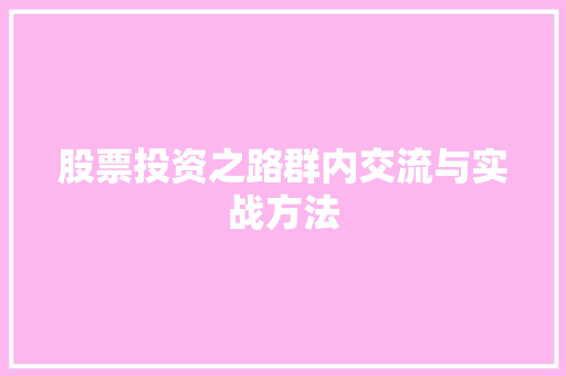 股票投资之路群内交流与实战方法 股票投资之路群内交流与实战方法