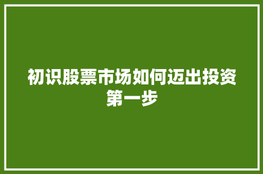 初识股票市场如何迈出投资第一步 初识股票市场如何迈出投资第一步