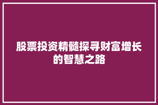 股票投资精髓探寻财富增长的智慧之路 股票投资精髓探寻财富增长的智慧之路