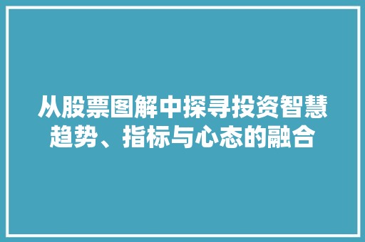 从股票图解中探寻投资智慧趋势、指标与心态的融合 从股票图解中探寻投资智慧趋势、指标与心态的融合
