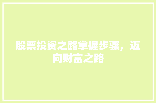 股票投资之路掌握步骤,迈向财富之路 股票投资之路掌握步骤,迈向财富之路