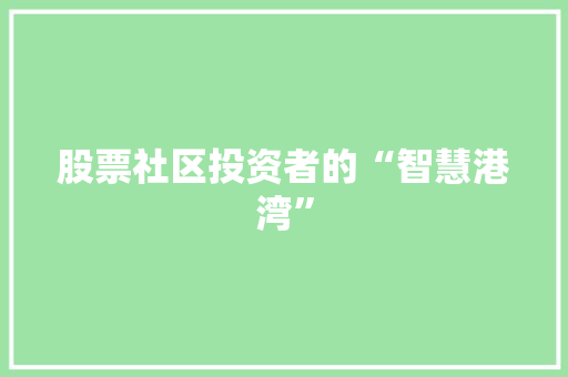 股票社区投资者的“智慧港湾” 股票社区投资者的“智慧港湾”