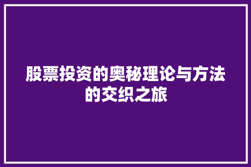 股票投资的奥秘理论与方法的交织之旅 股票投资的奥秘理论与方法的交织之旅