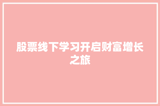 股票线下学习开启财富增长之旅 股票线下学习开启财富增长之旅