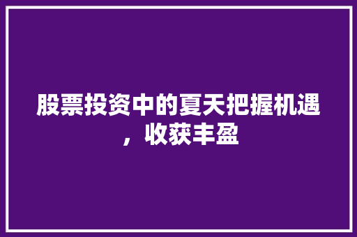 股票投资中的夏天把握机遇,收获丰盈 股票投资中的夏天把握机遇,收获丰盈