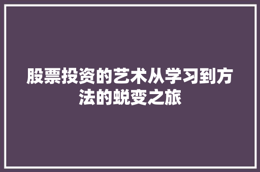 股票投资的艺术从学习到方法的蜕变之旅 股票投资的艺术从学习到方法的蜕变之旅