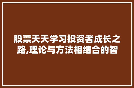 股票天天学习投资者成长之路,理论与方法相结合的智慧之旅 股票天天学习投资者成长之路,理论与方法相结合的智慧之旅