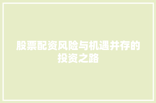 股票配资风险与机遇并存的投资之路 股票配资风险与机遇并存的投资之路
