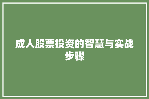 成人股票投资的智慧与实战步骤 成人股票投资的智慧与实战步骤