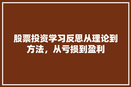 股票投资学习反思从理论到方法,从亏损到盈利 股票投资学习反思从理论到方法,从亏损到盈利