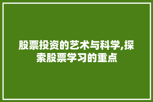 股票投资的艺术与科学,探索股票学习的重点 股票投资的艺术与科学,探索股票学习的重点