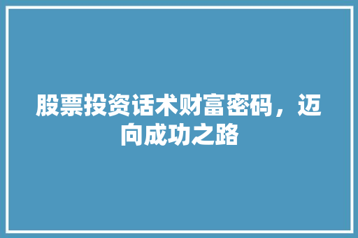 股票投资话术财富密码,迈向成功之路 股票投资话术财富密码,迈向成功之路