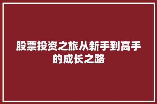 股票投资之旅从新手到高手的成长之路 股票投资之旅从新手到高手的成长之路