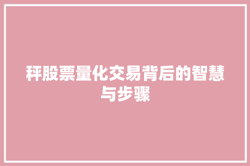 秤股票量化交易背后的智慧与步骤 秤股票量化交易背后的智慧与步骤