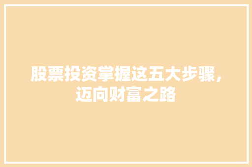 股票投资掌握这五大步骤,迈向财富之路 股票投资掌握这五大步骤,迈向财富之路