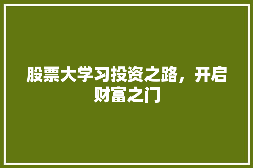 股票大学习投资之路,开启财富之门 股票大学习投资之路,开启财富之门