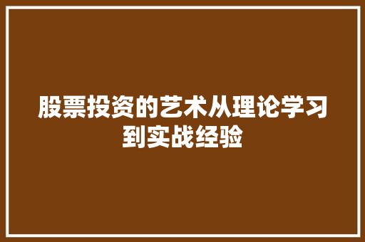 股票投资的艺术从理论学习到实战经验 股票投资的艺术从理论学习到实战经验