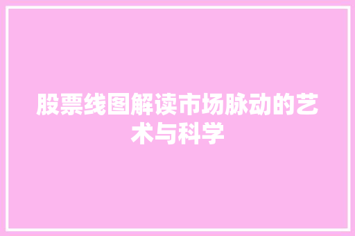 股票线图解读市场脉动的艺术与科学 股票线图解读市场脉动的艺术与科学