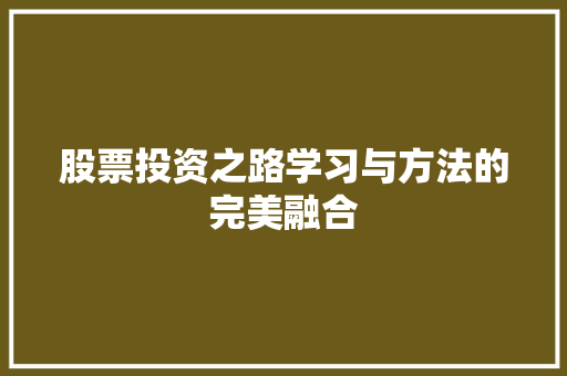 股票投资之路学习与方法的完美融合 股票投资之路学习与方法的完美融合