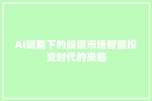 AI赋能下的股票市场智能投资时代的来临 AI赋能下的股票市场智能投资时代的来临