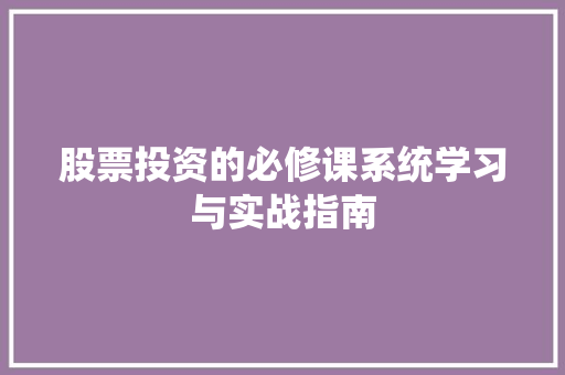 股票投资的必修课系统学习与实战指南 股票投资的必修课系统学习与实战指南