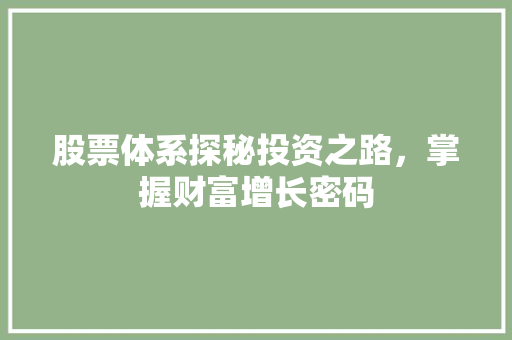 股票体系探秘投资之路,掌握财富增长密码 股票体系探秘投资之路,掌握财富增长密码