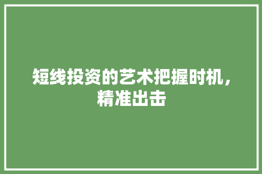 短线投资的艺术把握时机,精准出击 短线投资的艺术把握时机,精准出击