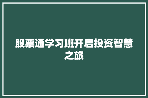 股票通学习班开启投资智慧之旅 股票通学习班开启投资智慧之旅