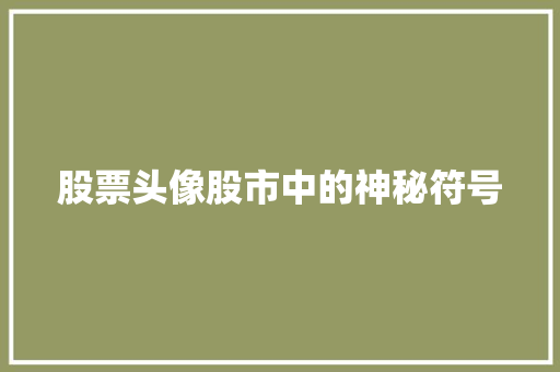 股票头像股市中的神秘符号 股票头像股市中的神秘符号