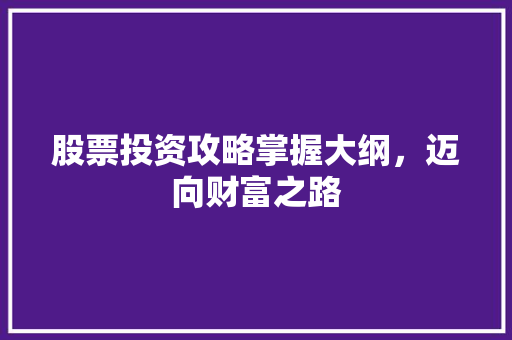 股票投资攻略掌握大纲,迈向财富之路 股票投资攻略掌握大纲,迈向财富之路