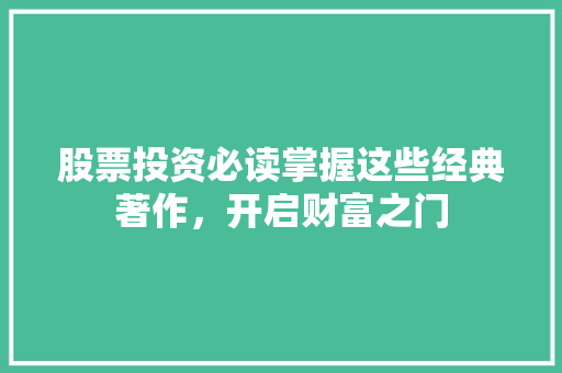 股票投资必读掌握这些经典著作,开启财富之门 股票投资必读掌握这些经典著作,开启财富之门