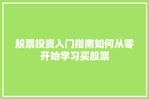 股票投资入门指南如何从零开始学习买股票 股票投资入门指南如何从零开始学习买股票