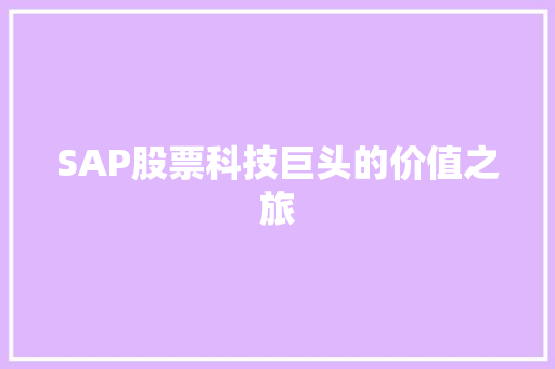 SAP股票科技巨头的价值之旅 SAP股票科技巨头的价值之旅
