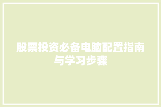 股票投资必备电脑配置指南与学习步骤 股票投资必备电脑配置指南与学习步骤
