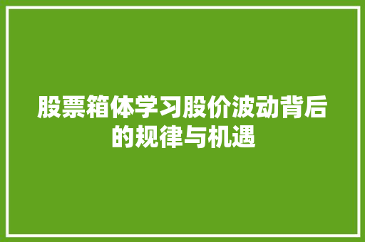股票箱体学习股价波动背后的规律与机遇