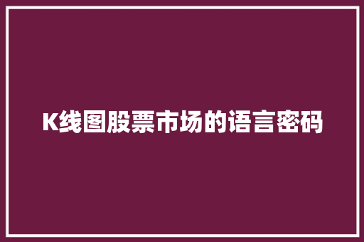 K线图股票市场的语言密码 K线图股票市场的语言密码