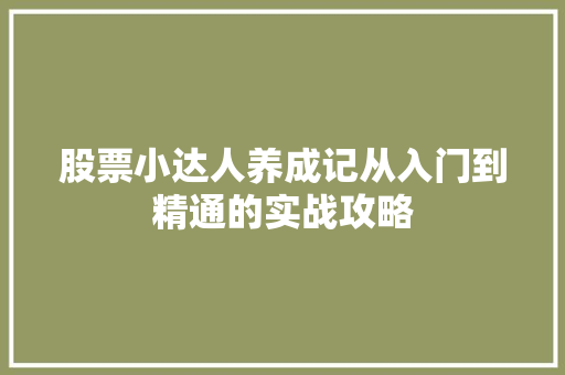 股票小达人养成记从入门到精通的实战攻略 股票小达人养成记从入门到精通的实战攻略