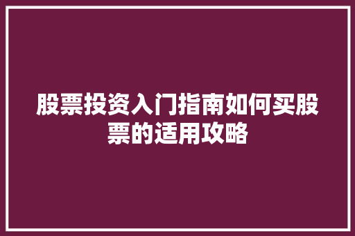 股票投资入门指南如何买股票的适用攻略 股票投资入门指南如何买股票的适用攻略