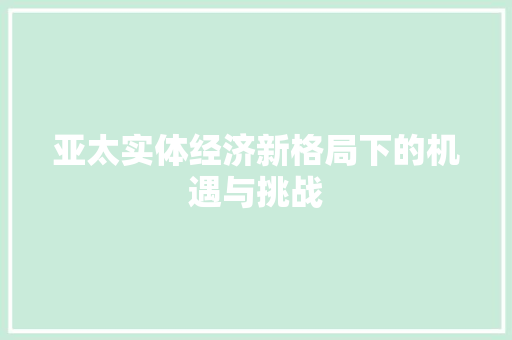 亚太实体经济新格局下的机遇与挑战 亚太实体经济新格局下的机遇与挑战
