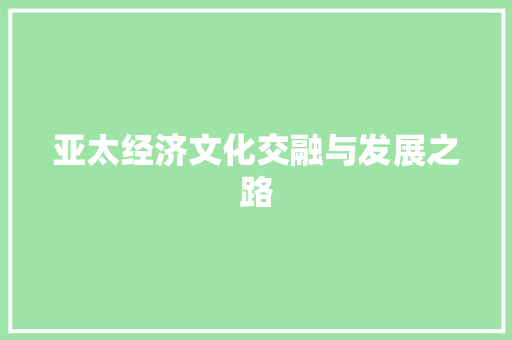 亚太经济文化交融与发展之路 亚太经济文化交融与发展之路