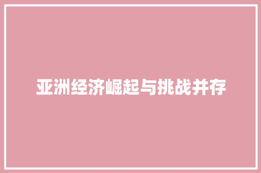 亚洲经济崛起与挑战并存 亚洲经济崛起与挑战并存