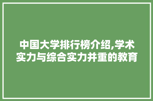 中国大学排行榜介绍,学术实力与综合实力并重的教育新格局 中国大学排行榜介绍,学术实力与综合实力并重的教育新格局