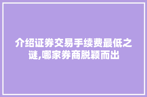 介绍证券交易手续费最低之谜,哪家券商脱颖而出 介绍证券交易手续费最低之谜,哪家券商脱颖而出
