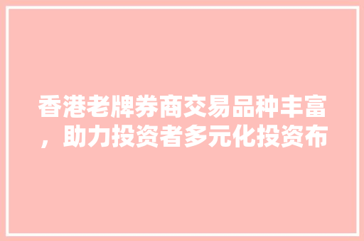 香港老牌券商交易品种丰富,助力投资者多元化投资布局 香港老牌券商交易品种丰富,助力投资者多元化投资布局