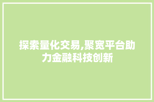 探索量化交易,聚宽平台助力金融科技创新 探索量化交易,聚宽平台助力金融科技创新
