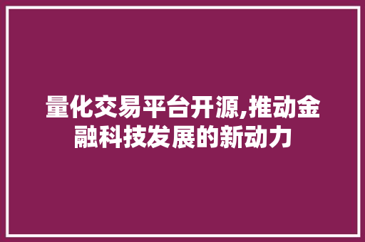 量化交易平台开源,推动金融科技发展的新动力 量化交易平台开源,推动金融科技发展的新动力