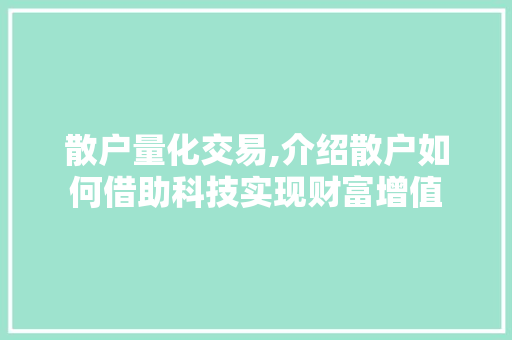 散户量化交易,介绍散户如何借助科技实现财富增值 散户量化交易,介绍散户如何借助科技实现财富增值