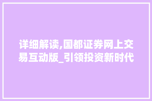 详细解读,国都证券网上交易互动版_引领投资新时代的利器 详细解读,国都证券网上交易互动版_引领投资新时代的利器
