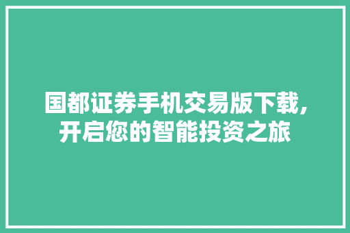 国都证券手机交易版下载,开启您的智能投资之旅 国都证券手机交易版下载,开启您的智能投资之旅